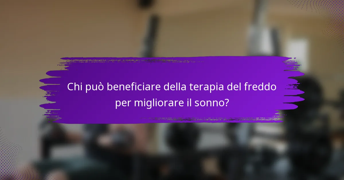 Chi può beneficiare della terapia del freddo per migliorare il sonno?