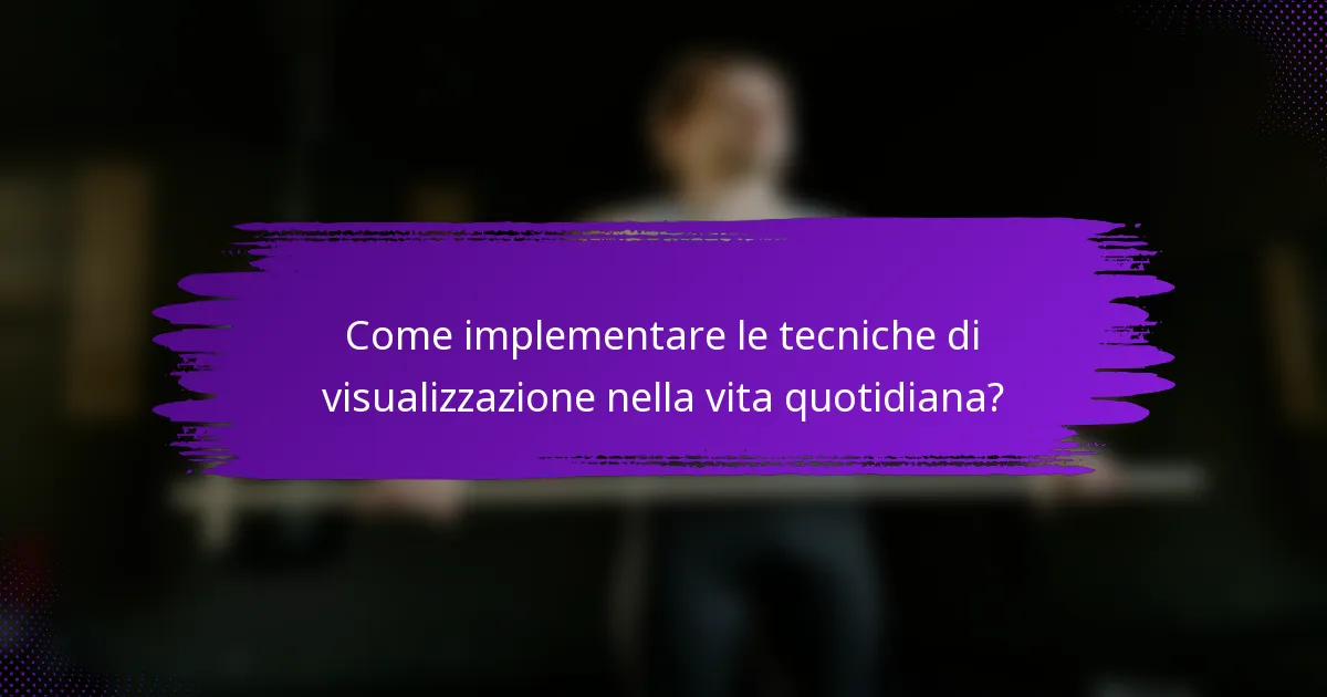 Come implementare le tecniche di visualizzazione nella vita quotidiana?