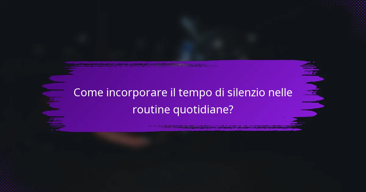 Come incorporare il tempo di silenzio nelle routine quotidiane?