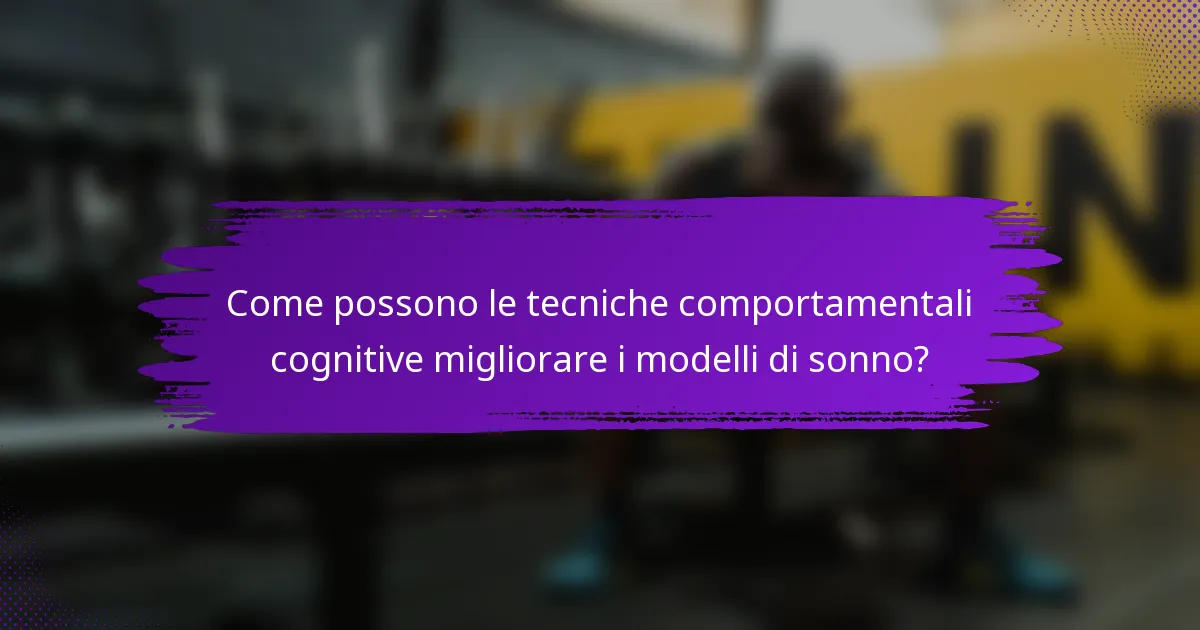 Come possono le tecniche comportamentali cognitive migliorare i modelli di sonno?