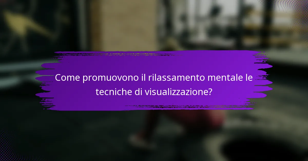 Come promuovono il rilassamento mentale le tecniche di visualizzazione?
