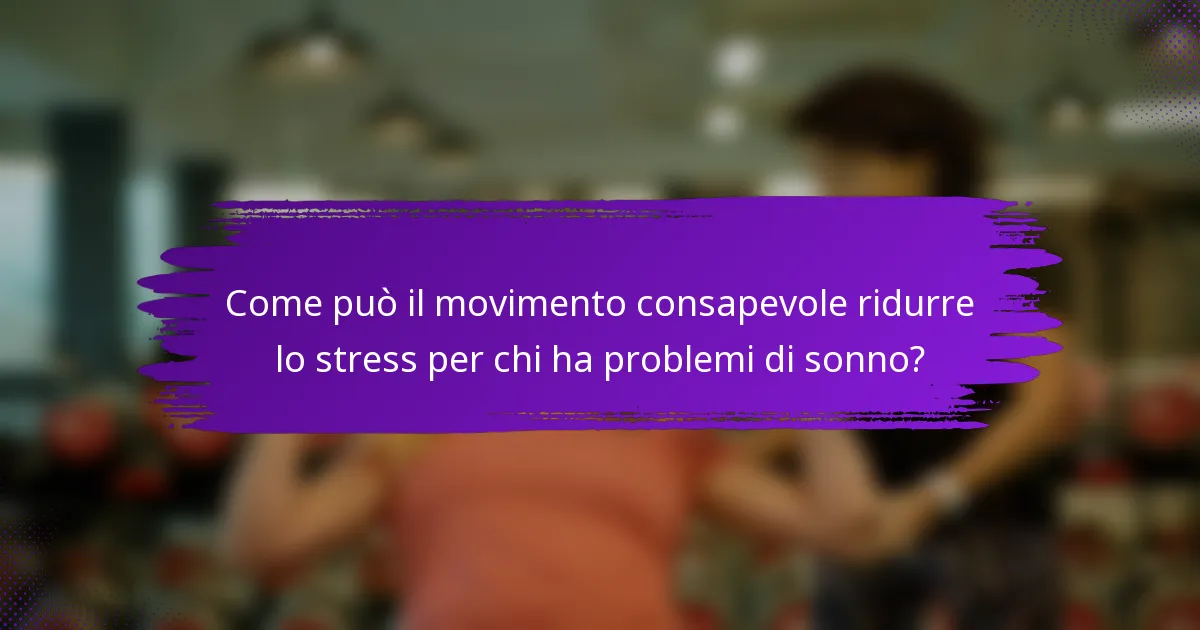 Come può il movimento consapevole ridurre lo stress per chi ha problemi di sonno?
