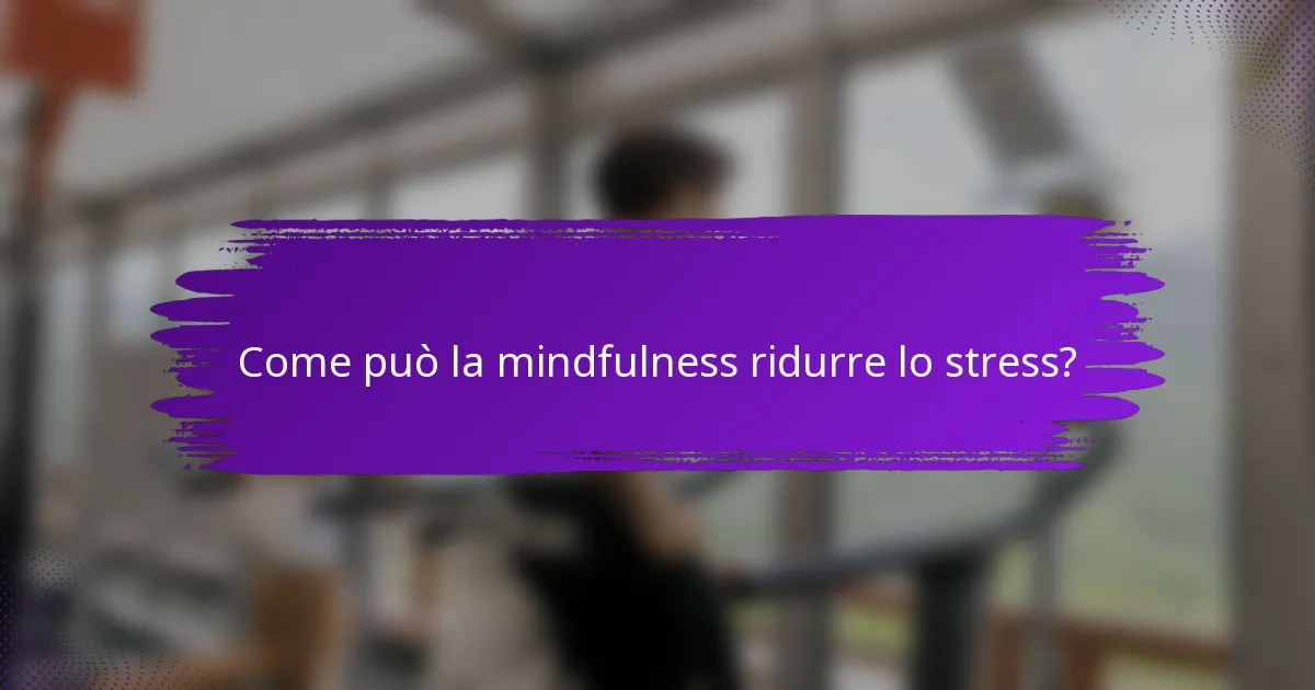 Come può la mindfulness ridurre lo stress?