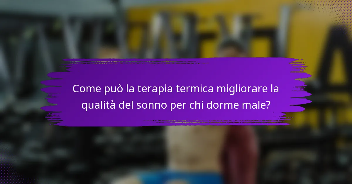 Come può la terapia termica migliorare la qualità del sonno per chi dorme male?