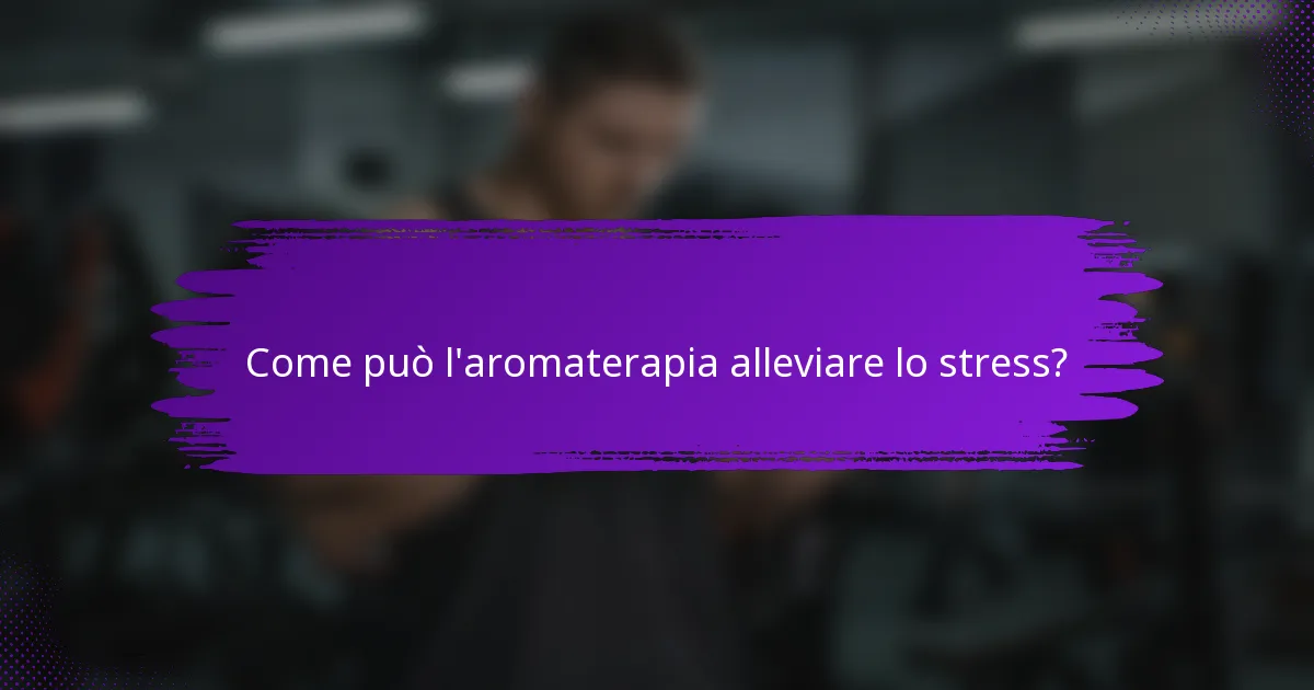 Come può l'aromaterapia alleviare lo stress?