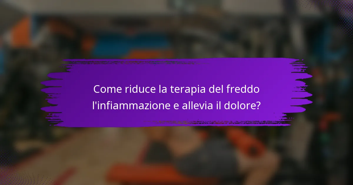 Come riduce la terapia del freddo l'infiammazione e allevia il dolore?