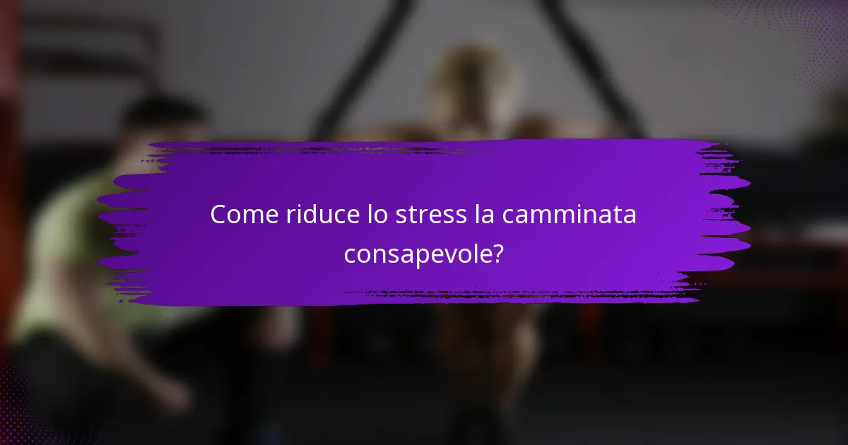Come riduce lo stress la camminata consapevole?