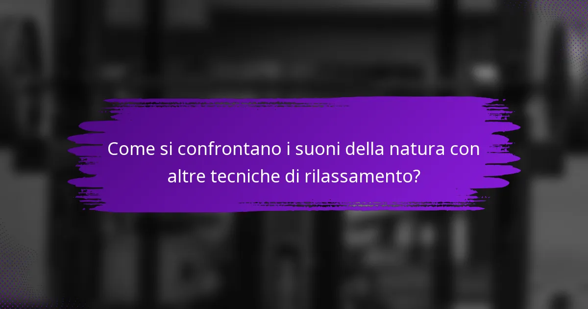 Come si confrontano i suoni della natura con altre tecniche di rilassamento?