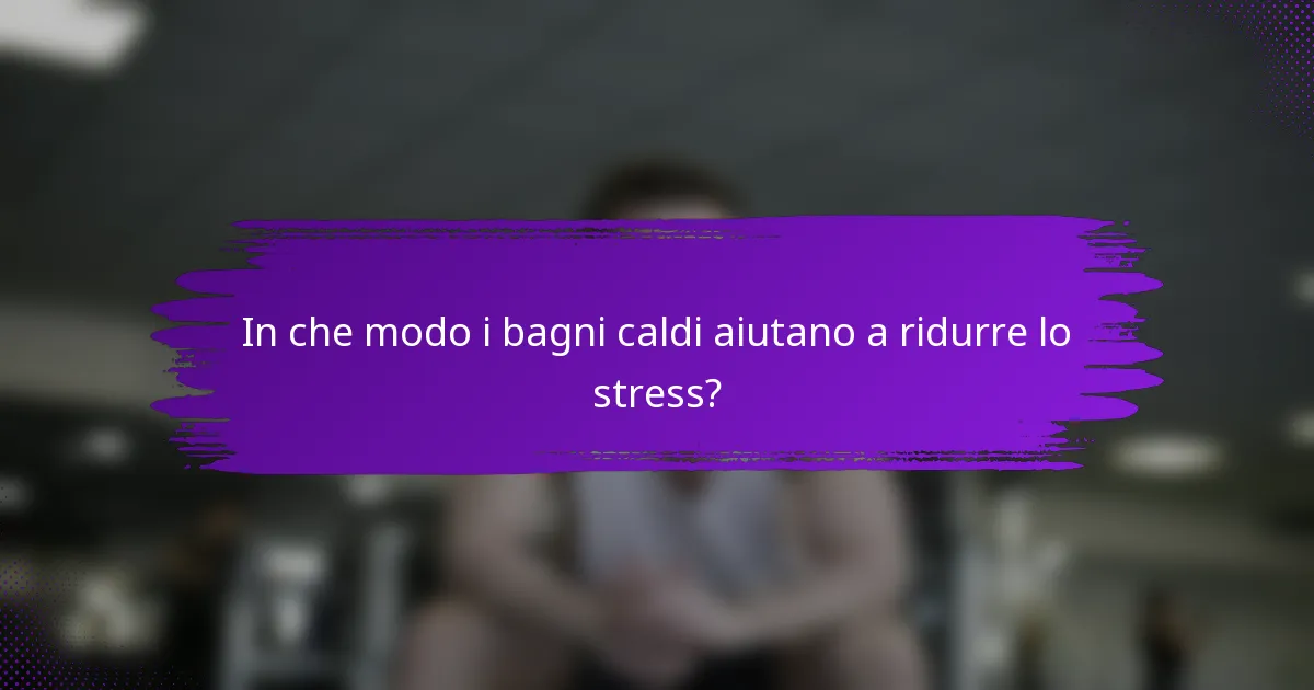 In che modo i bagni caldi aiutano a ridurre lo stress?