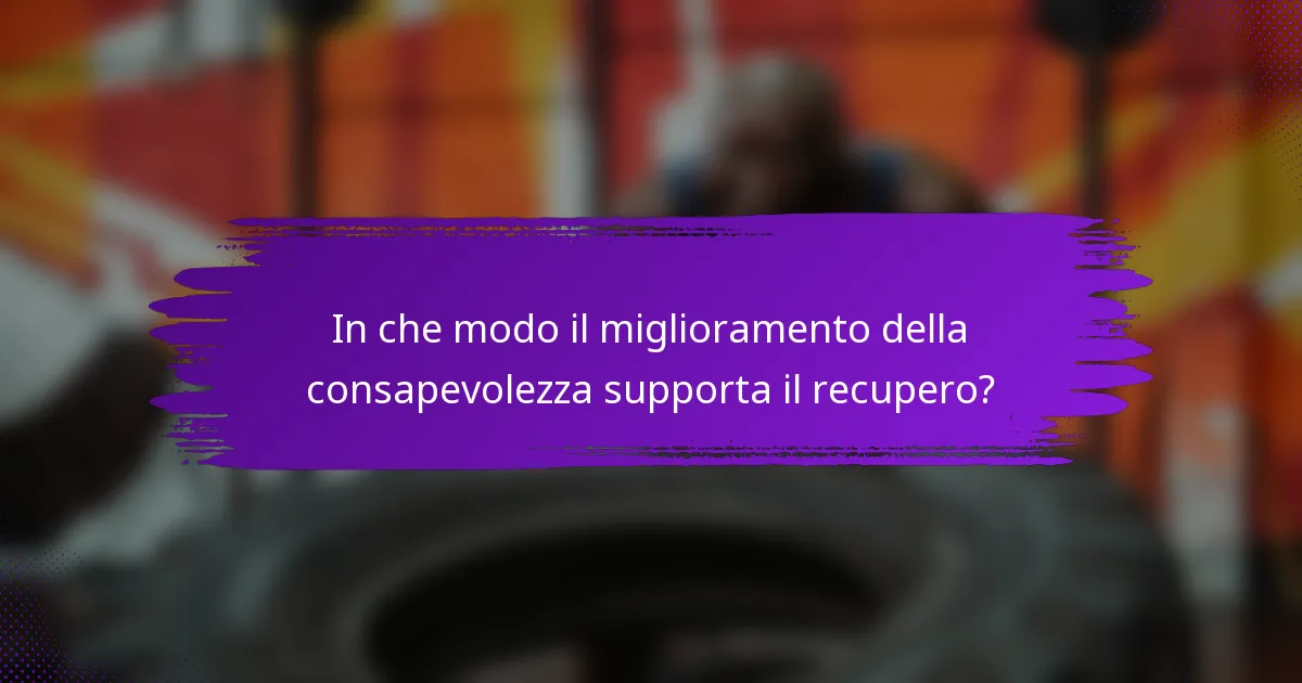In che modo il miglioramento della consapevolezza supporta il recupero?