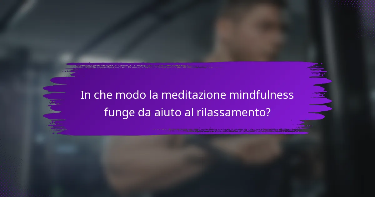 In che modo la meditazione mindfulness funge da aiuto al rilassamento?