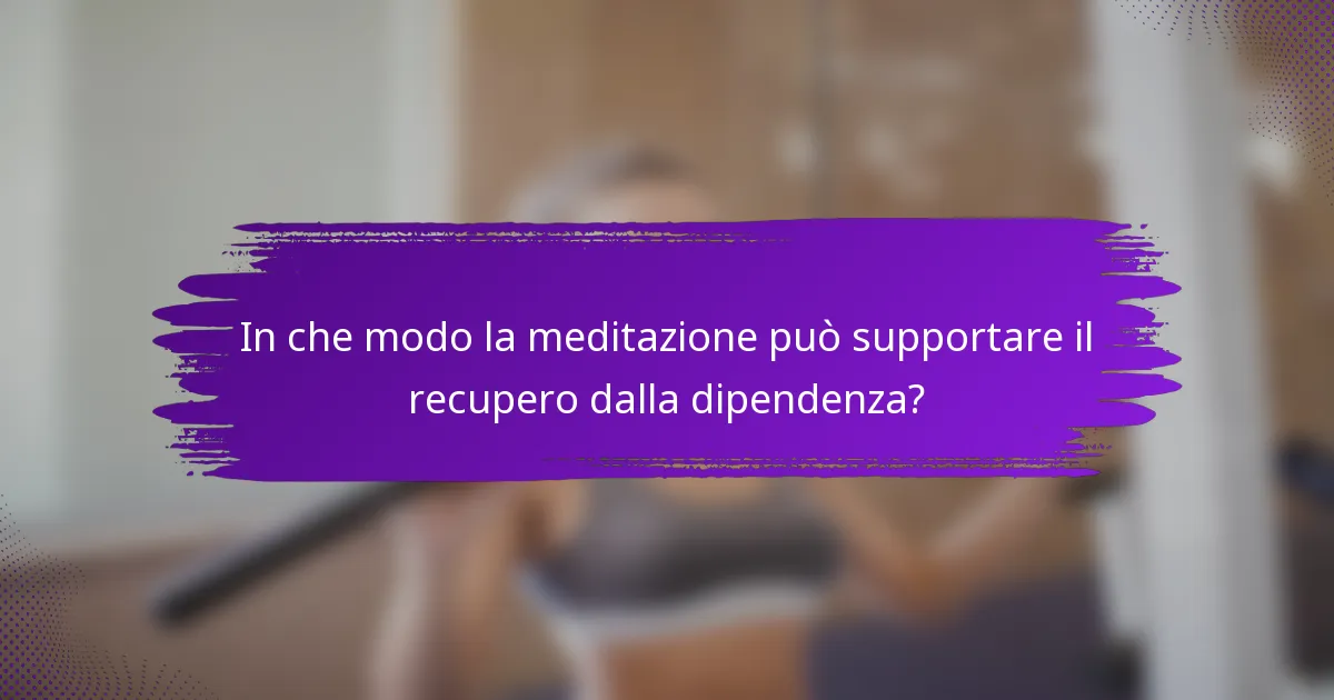 In che modo la meditazione può supportare il recupero dalla dipendenza?