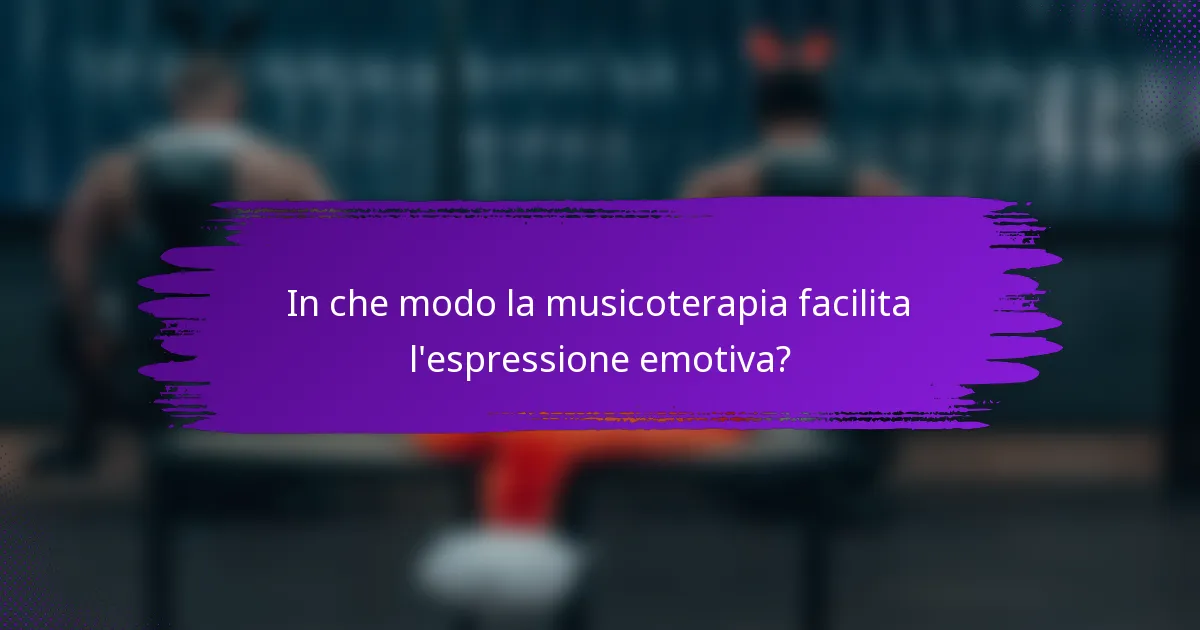 In che modo la musicoterapia facilita l'espressione emotiva?