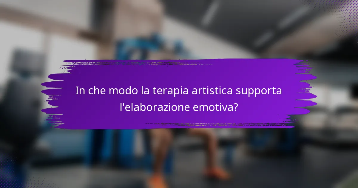 In che modo la terapia artistica supporta l'elaborazione emotiva?