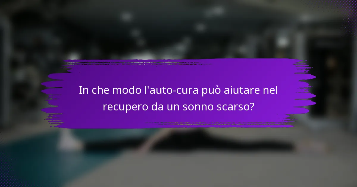 In che modo l'auto-cura può aiutare nel recupero da un sonno scarso?
