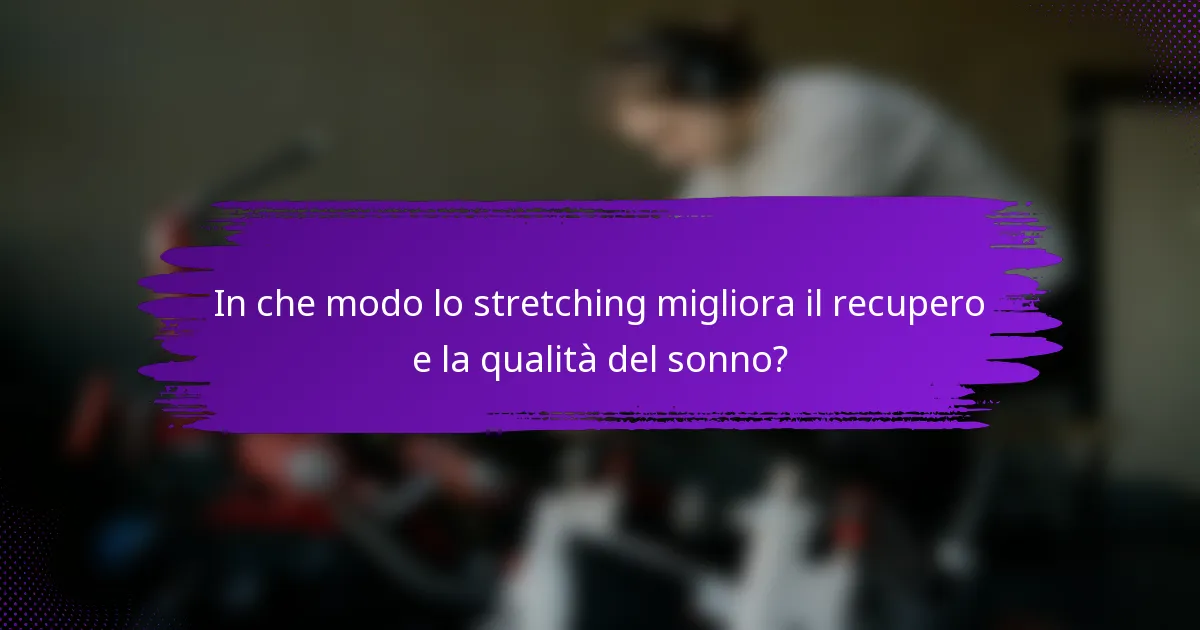 In che modo lo stretching migliora il recupero e la qualità del sonno?