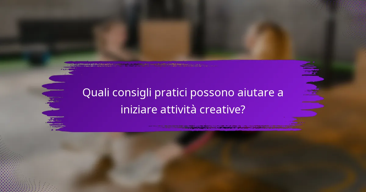 Quali consigli pratici possono aiutare a iniziare attività creative?