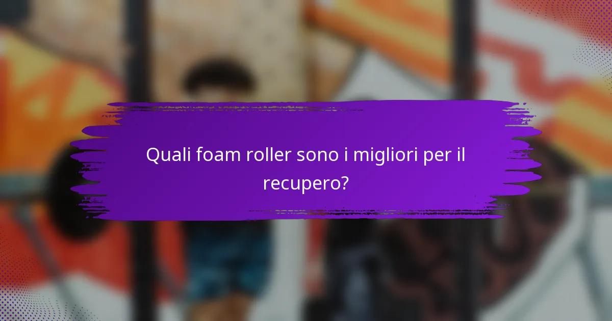Quali foam roller sono i migliori per il recupero?