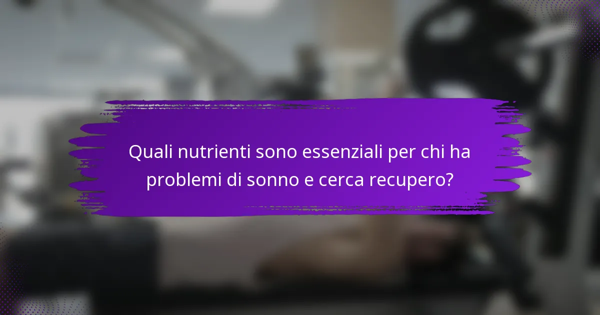 Quali nutrienti sono essenziali per chi ha problemi di sonno e cerca recupero?