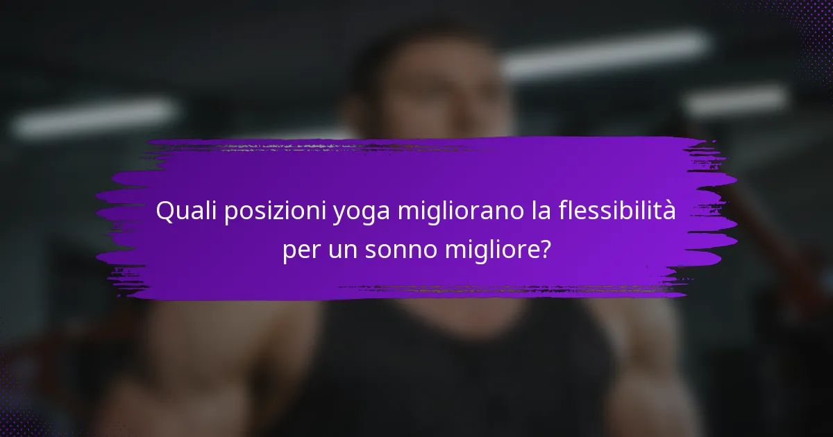 Quali posizioni yoga migliorano la flessibilità per un sonno migliore?