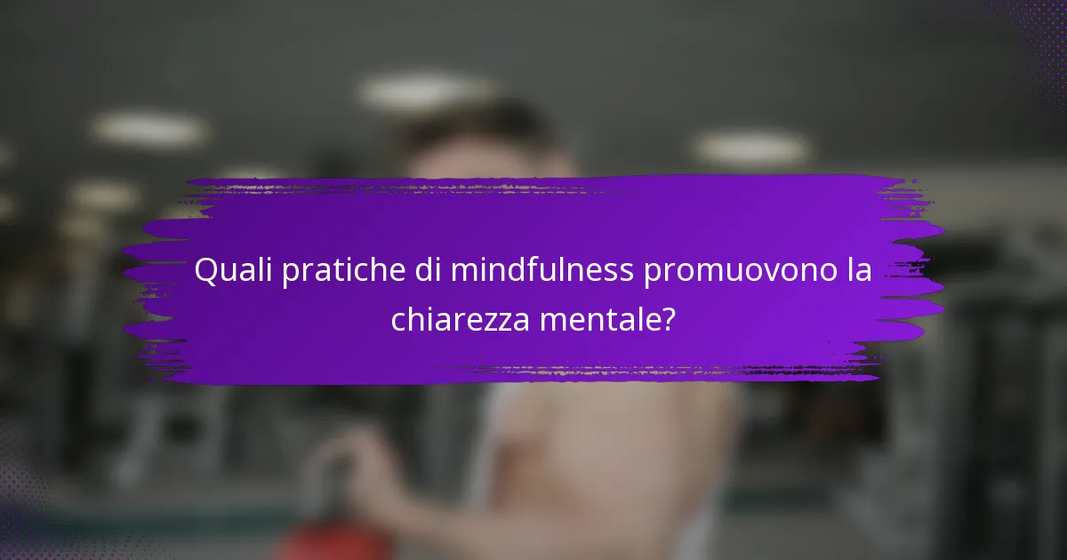 Quali pratiche di mindfulness promuovono la chiarezza mentale?