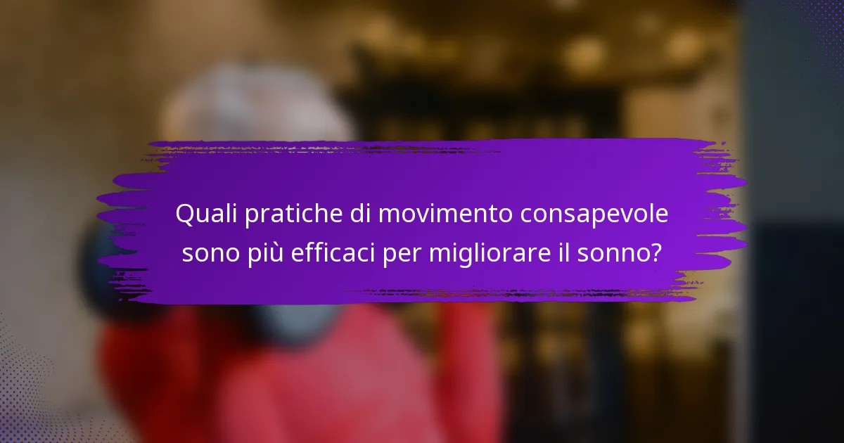 Quali pratiche di movimento consapevole sono più efficaci per migliorare il sonno?