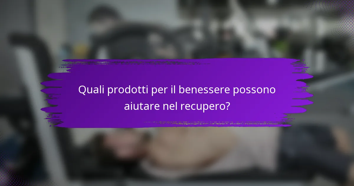 Quali prodotti per il benessere possono aiutare nel recupero?