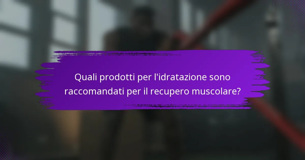 Quali prodotti per l'idratazione sono raccomandati per il recupero muscolare?