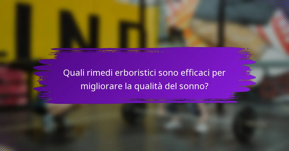 Quali rimedi erboristici sono efficaci per migliorare la qualità del sonno?