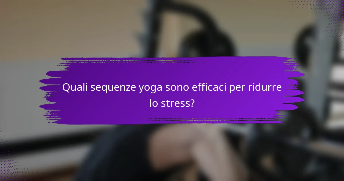 Quali sequenze yoga sono efficaci per ridurre lo stress?