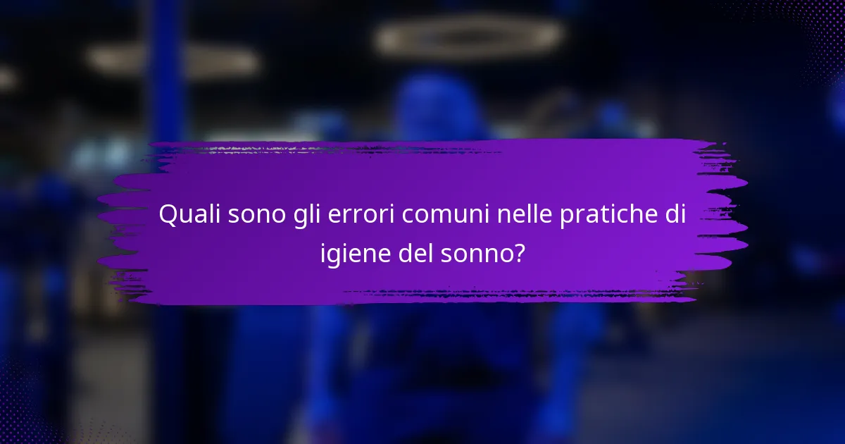 Quali sono gli errori comuni nelle pratiche di igiene del sonno?