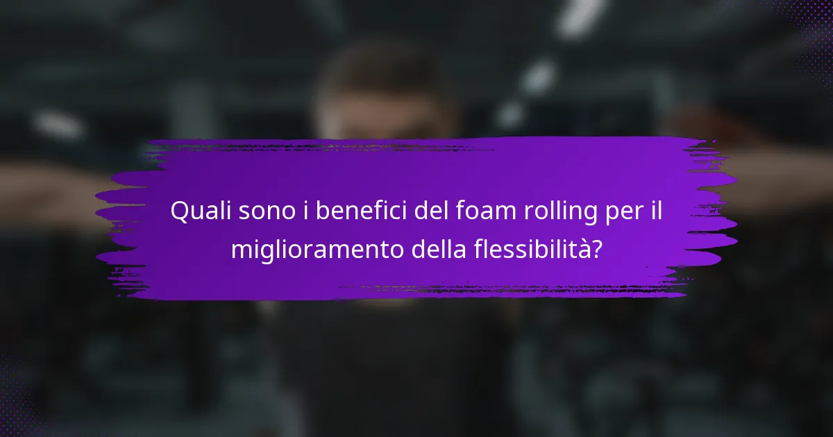 Quali sono i benefici del foam rolling per il miglioramento della flessibilità?