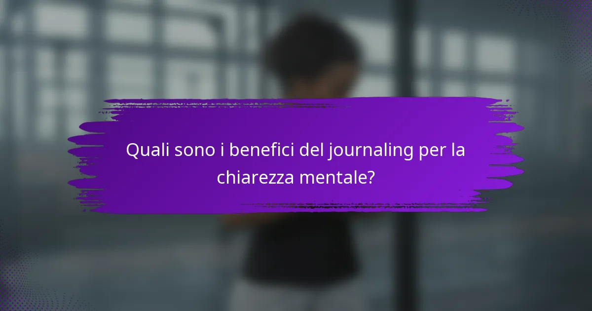 Quali sono i benefici del journaling per la chiarezza mentale?