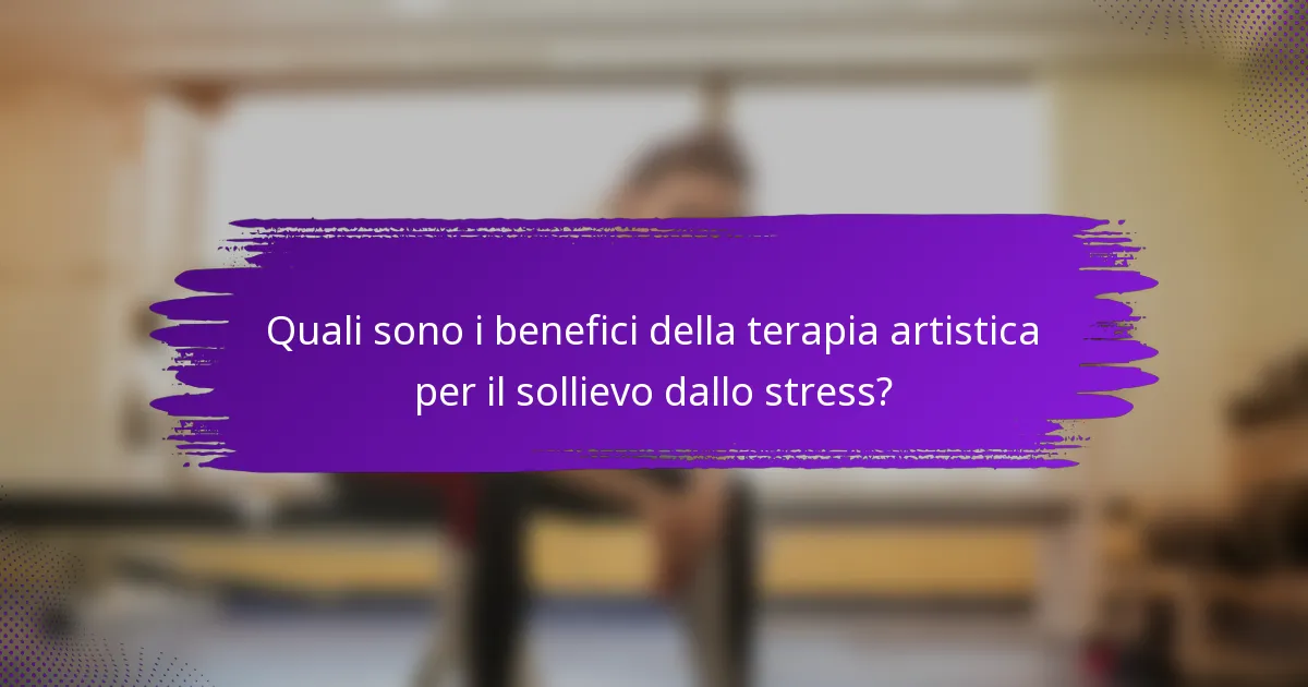 Quali sono i benefici della terapia artistica per il sollievo dallo stress?