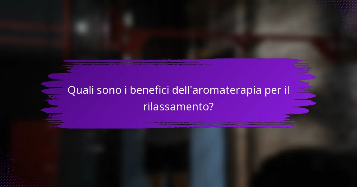 Quali sono i benefici dell'aromaterapia per il rilassamento?