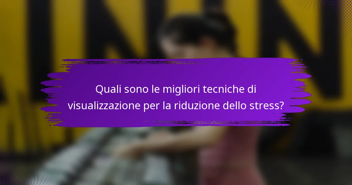 Quali sono le migliori tecniche di visualizzazione per la riduzione dello stress?
