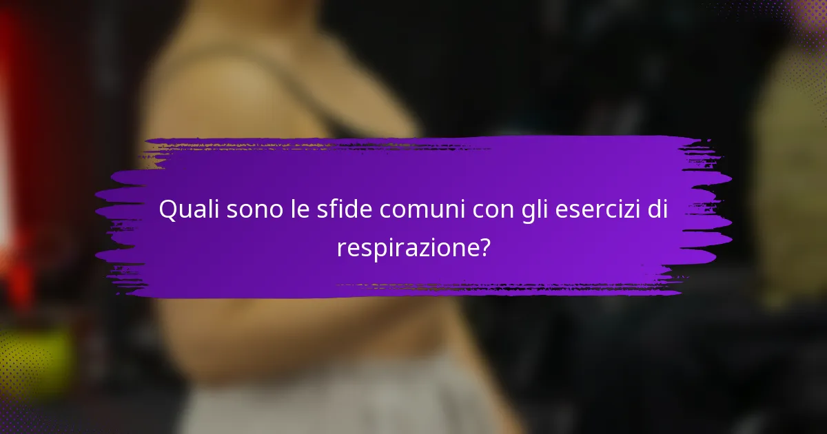 Quali sono le sfide comuni con gli esercizi di respirazione?