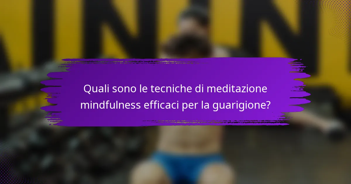 Quali sono le tecniche di meditazione mindfulness efficaci per la guarigione?