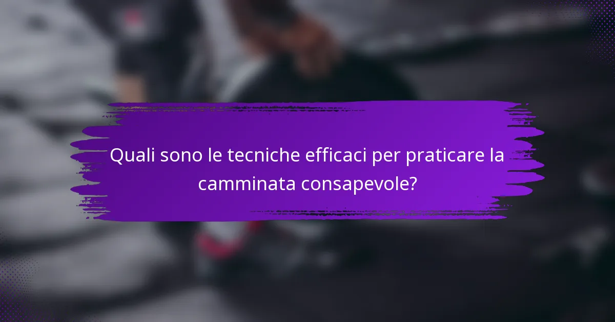 Quali sono le tecniche efficaci per praticare la camminata consapevole?