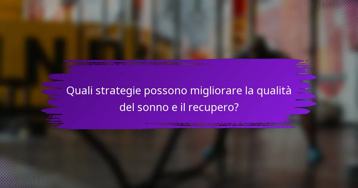 Quali strategie possono migliorare la qualità del sonno e il recupero?