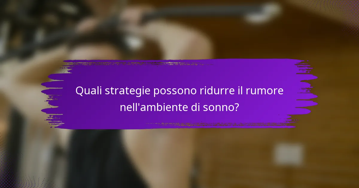 Quali strategie possono ridurre il rumore nell'ambiente di sonno?
