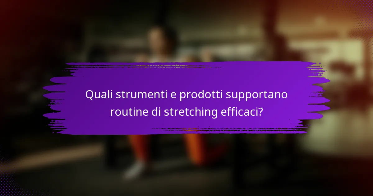 Quali strumenti e prodotti supportano routine di stretching efficaci?