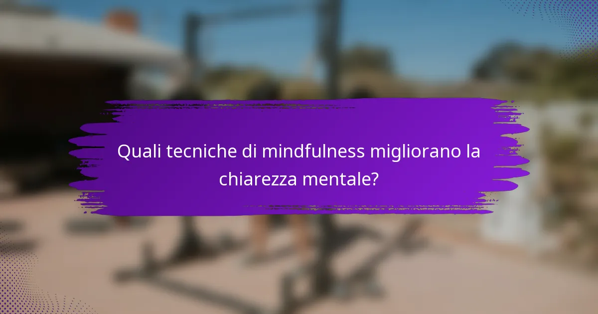 Quali tecniche di mindfulness migliorano la chiarezza mentale?