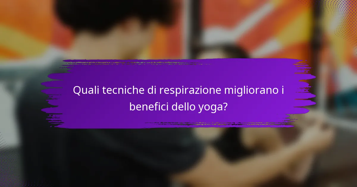 Quali tecniche di respirazione migliorano i benefici dello yoga?