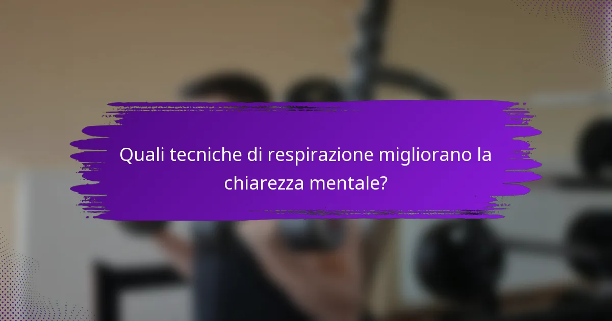 Quali tecniche di respirazione migliorano la chiarezza mentale?