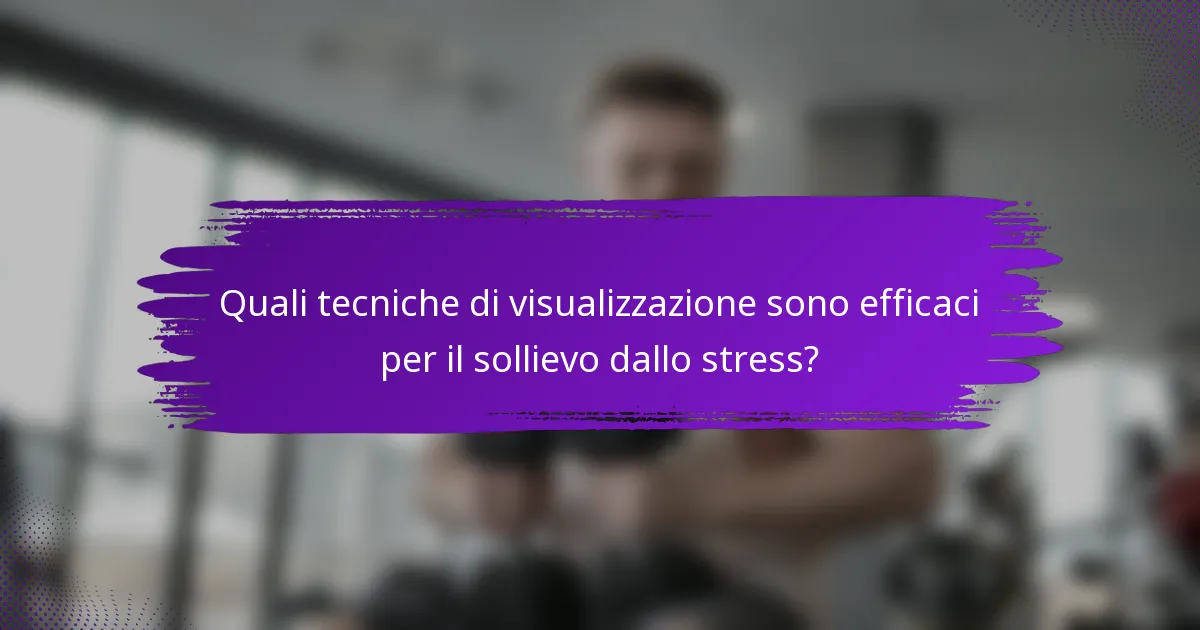 Quali tecniche di visualizzazione sono efficaci per il sollievo dallo stress?