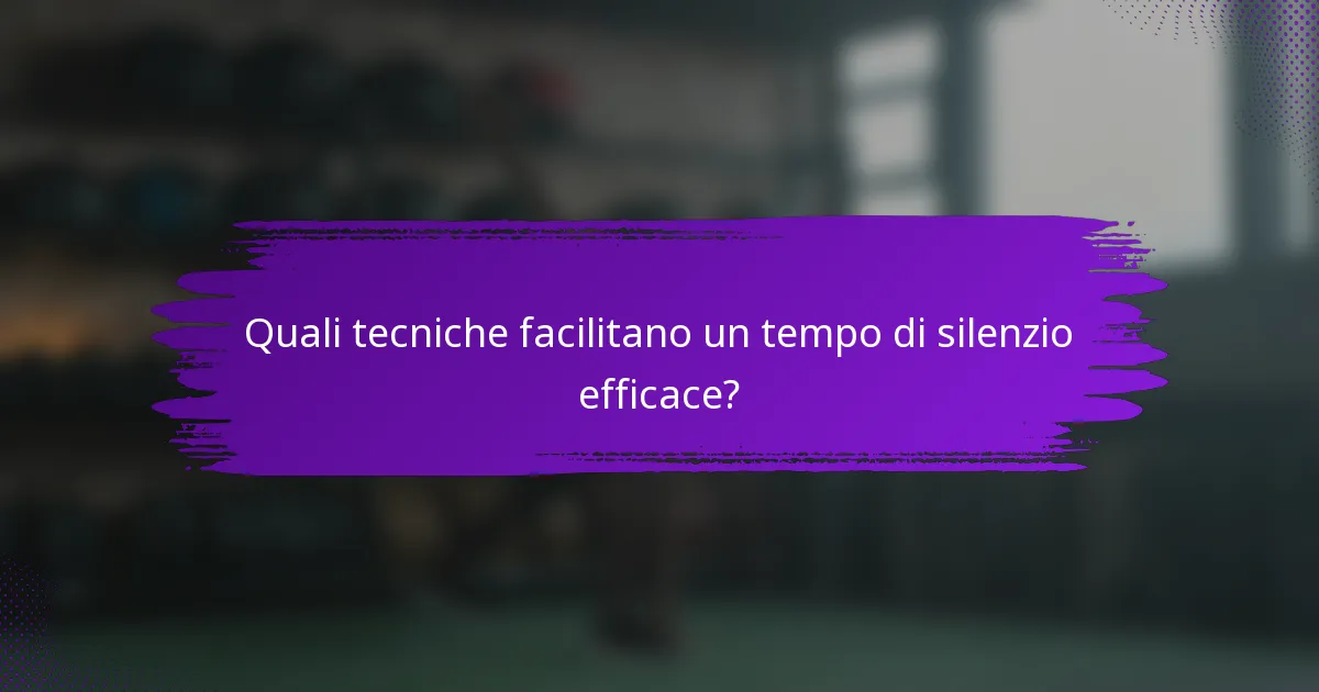 Quali tecniche facilitano un tempo di silenzio efficace?