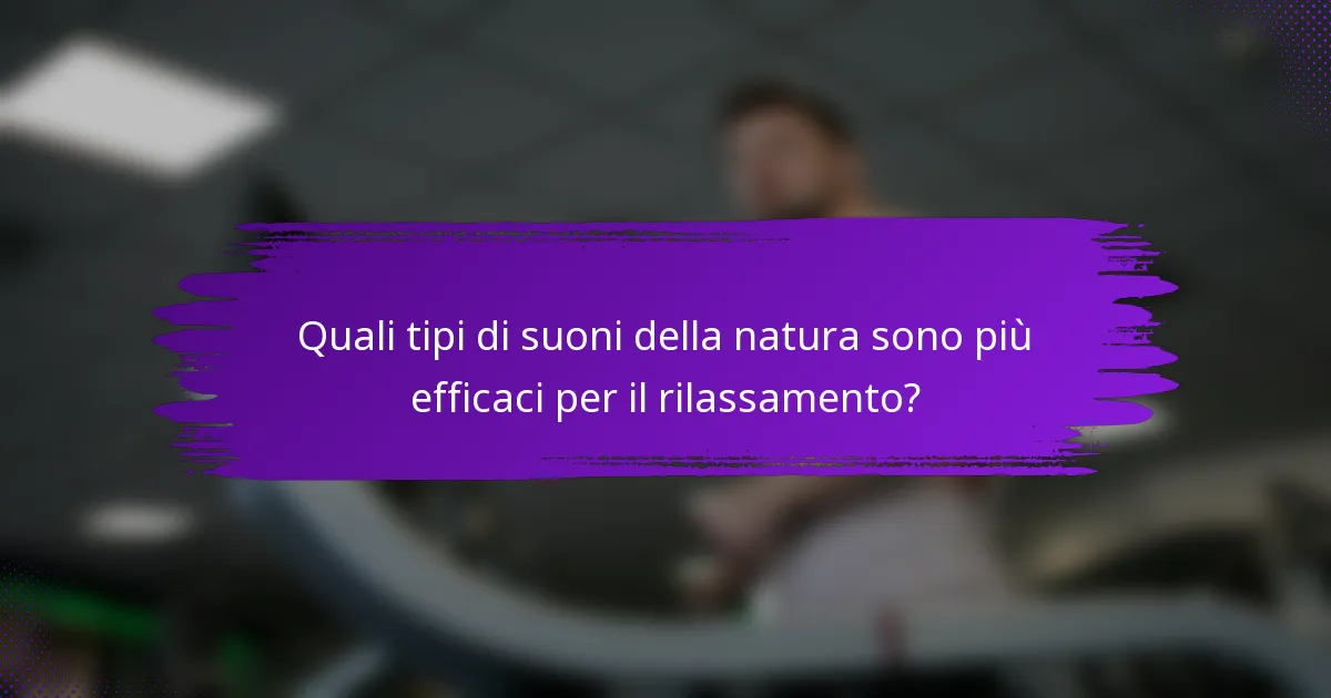 Quali tipi di suoni della natura sono più efficaci per il rilassamento?