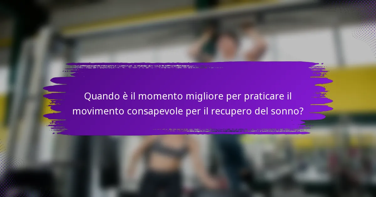 Quando è il momento migliore per praticare il movimento consapevole per il recupero del sonno?
